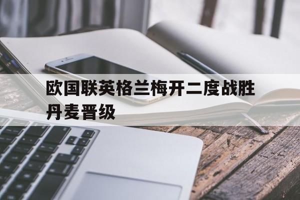 包含欧国联英格兰梅开二度战胜丹麦晋级的词条
