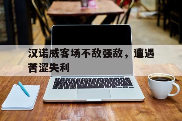 汉诺威客场不敌强敌，遭遇苦涩失利的简单介绍