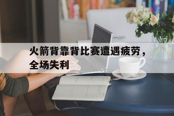 包含火箭背靠背比赛遭遇疲劳，全场失利的词条