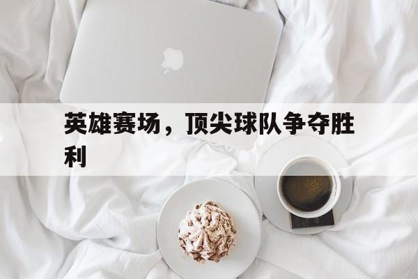 英雄赛场，顶尖球队争夺胜利
