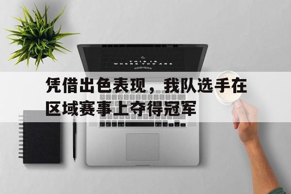 凭借出色表现，我队选手在区域赛事上夺得冠军