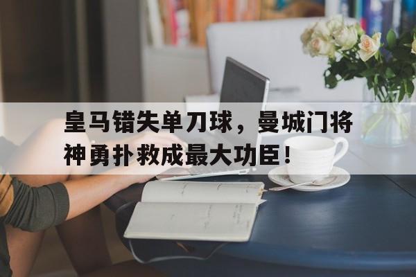 皇马错失单刀球，曼城门将神勇扑救成最大功臣！兵犬特别篇之劳军之夜